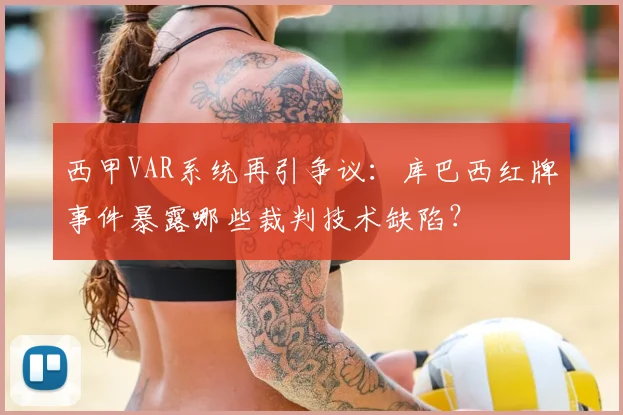 西甲VAR系统再引争议:库巴西红牌事件暴露哪些裁判技术缺陷?