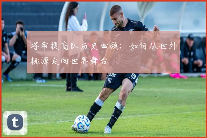 塔希提岛队历史回顾:如何从世外桃源走向世界舞台