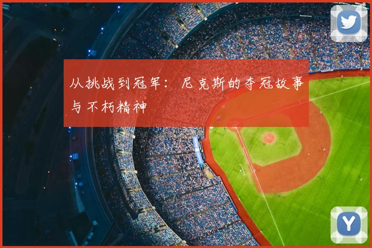 从挑战到冠军:尼克斯的夺冠故事与不朽精神